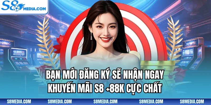Bạn mới đăng ký sẽ nhận ngay khuyến mãi S8 +88K cực chất