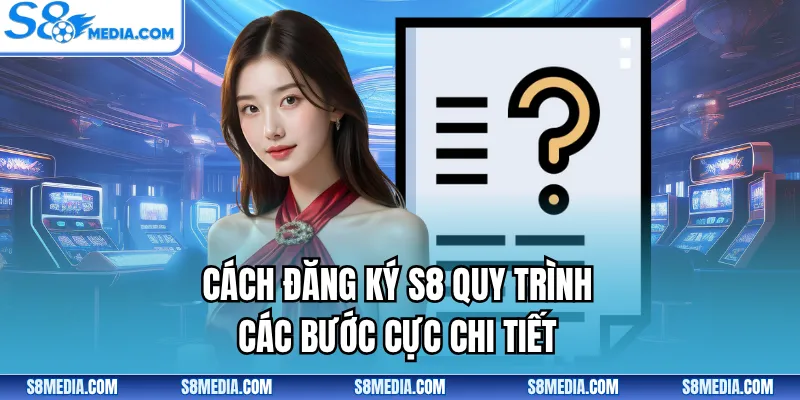 Cách đăng ký S8 quy trình các bước cực chi tiết