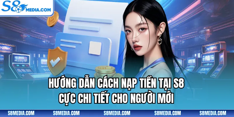 Hướng dẫn cách nạp tiền tại S8 cực chi tiết cho người mới