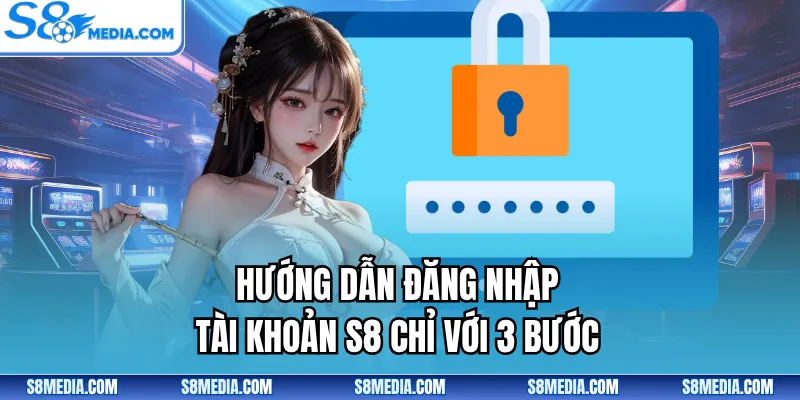 Hướng dẫn đăng nhập tài khoản S8 chỉ với 3 bước