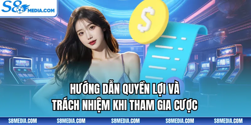 Hướng dẫn quyền lợi và trách nhiệm khi tham gia cược