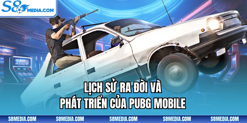 Lịch sử ra đời và phát triển của PUBG Mobile
