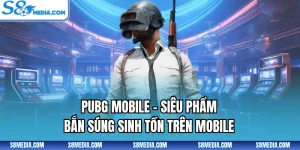 PUBG Mobile - Siêu Phẩm Bắn Súng Sinh Tồn Trên Mobile