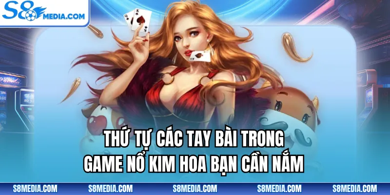 Thứ tự các tay bài trong game Nổ Kim Hoa bạn cần nắm