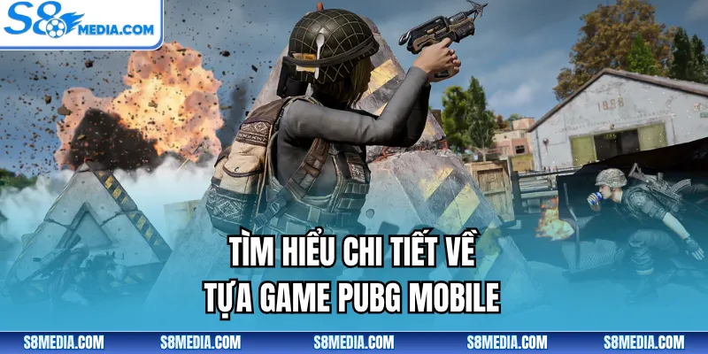 Tìm hiểu chi tiết về tựa game PUBG Mobile